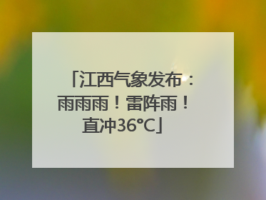江西气象发布：雨雨雨！雷阵雨！直冲36°C